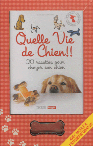 Quelle Vie de Chien!! 20 recettes pour choyer son chien