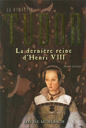 La dynastie Tudor: La dernière reine d'Henri VIII