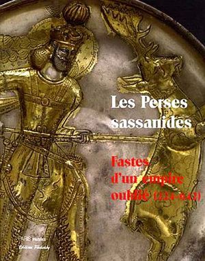 Les Perses sassanides : Fastes d'un empire oublié (224-642)