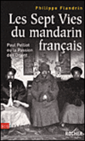 Les sept vies du mandarin français : Paul Pelliot ou la passion de l'Orient