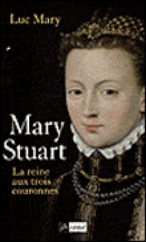 Marie Stuart, la reine aux trois couronnes