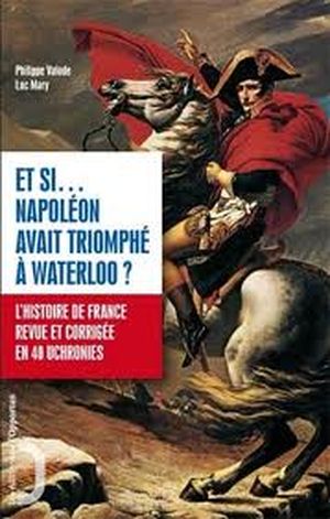 Et si... Napoléon avait triomphé à Waterloo ?