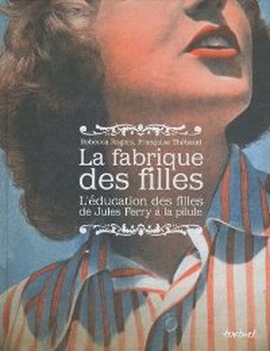 La fabrique des filles : L'éducation des filles de Jules Ferry à la pilule
