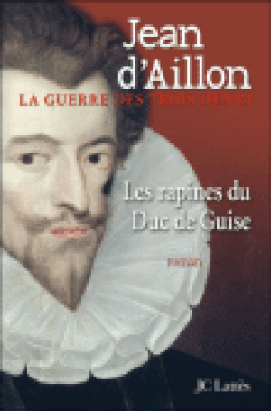 Les Rapines du Duc de Guise - La Guerre des trois Henri, tome 1