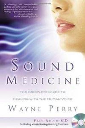 Sound medicine: the complete guide to healing with the human voice