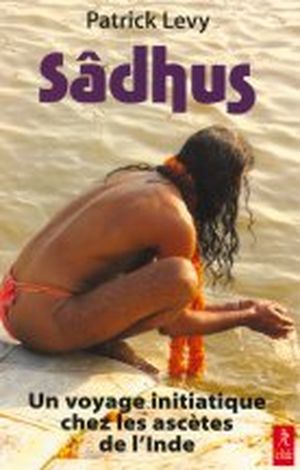 Sâdhus - Un voyage initiatique chez les ascètes de l'Inde