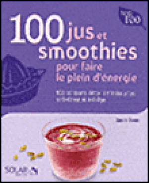 100 jus et smoothies pour faire le plein d'énergie