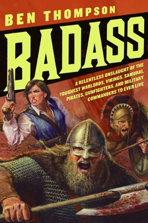 Badass: A Relentless Onslaught of the Toughest Warlords, Vikings, Samurai, Pirates, Gunfighters, and Military Commanders to Ever