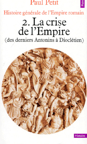 La crise de l'Empire, des derniers Antonins à Dioclétien - Histoire générale de l'Empire romain, tome 2
