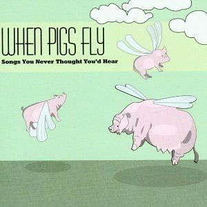 When Pigs Fly: Songs You Never Thought You’d Hear