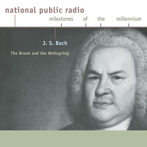 J. S. Bach: The Brook and the Wellspring (NPR Milestones of the Millennium)