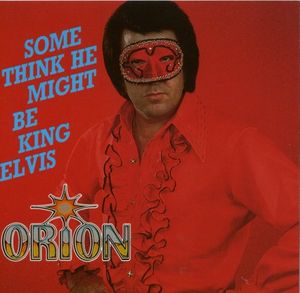 Orion: Some Think He Might Be King Elvis