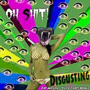 Disgusting (Fat and Ugly Fuck That remix)