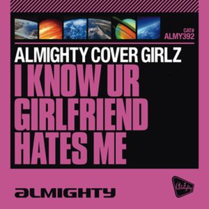 I Know UR Girlfriend Hates Me (Almighty 12 Anthem Dub)