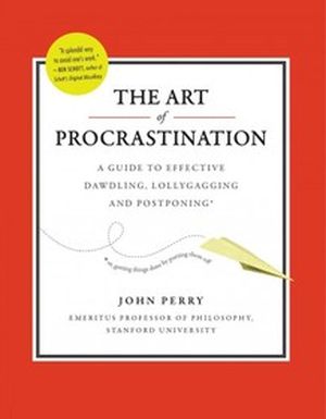 The Art of Procrastination : A Guide to Effective Dawdling, Lollygagging and Postponing