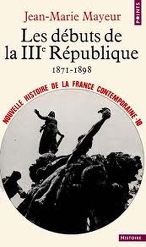 Nouvelle Histoire de la France contemporaine, tome 10 : Les Débuts de la troisième République, 1871-1899