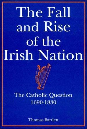 The Fall and Rise of the Irish Nation : The Catholic question 1690-1830