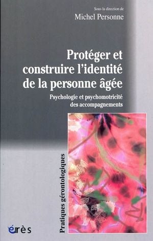 Protéger et construire l'identité de la personne âgée : Psychologie et psychomotricité des accompagnements