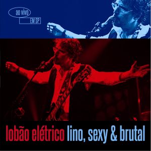 Lobão elétrico: Lino, sexy & brutal (Ao vivo em São Paulo) (Live)