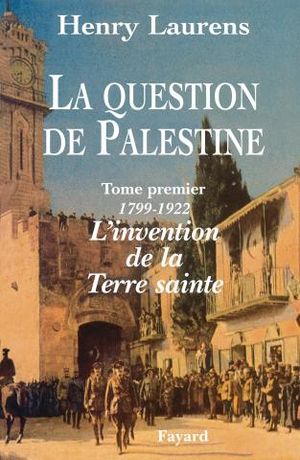 L'invention de la Terre sainte (1799-1922) - La Question de Palestine, tome 1