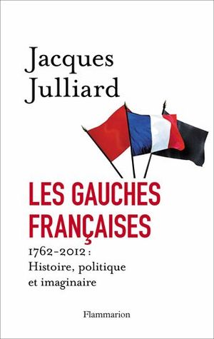Les gauches françaises : 1762-2012 : Histoire, politique et imaginaire