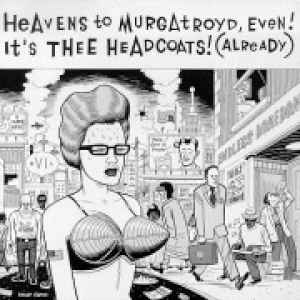 Heavens to Murgatroyd, Even! It's Thee Headcoats! (Already)