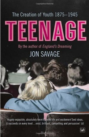 Teenage: The Creation of Youth: 1875-1945