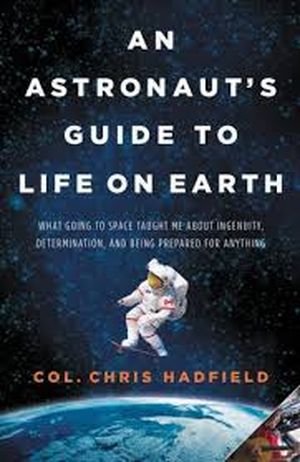An Astronaut's Guide to Life on Earth: What Going to Space Taught Me About Ingenuity, Determination, and Being Prepared for Anyt