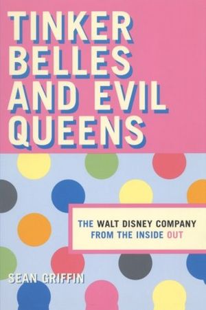 Tinker Belles and Evil Queens : The Walt Disney Company from the Inside Out