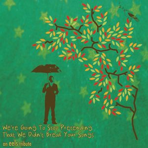We're Going to Stop Pretending That We Didn't Break Your Songs: An Eels Tribute