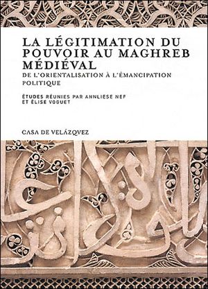 La légitimation du pouvoir au Maghreb médieval