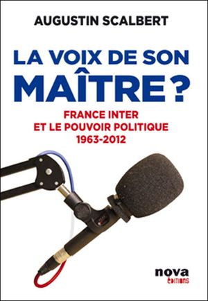 La voix de son maître, France Inter et le pouvoir politique 1963-2012