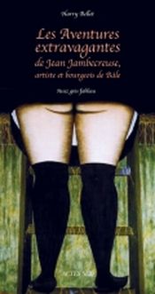 Couverture Les Aventures extravagantes de Jean Jambecreuse, artiste et bourgeois de Bâle Couverture Les Aventures extravagantes de Jean Jambecreuse, artiste et bourgeois de Bâle