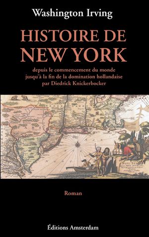 Histoire de New York, depuis le commencement du monde jusqu'à la fin de la domination hollandaise, par Diedrick Knickerbocker