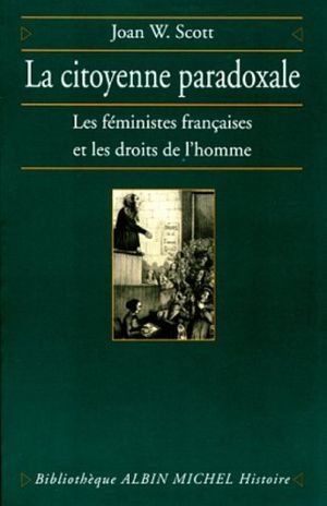 La Citoyenne paradoxale : Les Féministes françaises et les droits de l'Homme