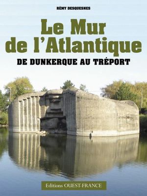 Le mur de l'Atlantique, de Dunkerque au Tréport