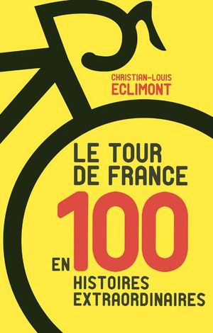 Le Tour de France en 100 histoires extraordinaires