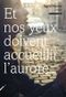 Et nos yeux doivent accueillir l'aurore