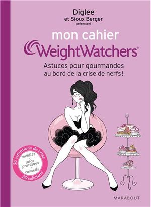 Mon cahier Weight Watchers : Astuces pour gourmandes au bord de la crise de nerfs