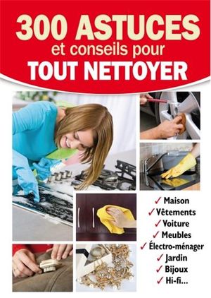 300 astuces et conseils pour tout nettoyer