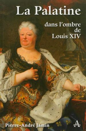 La Palatine : dans l'ombre de Louis XIV