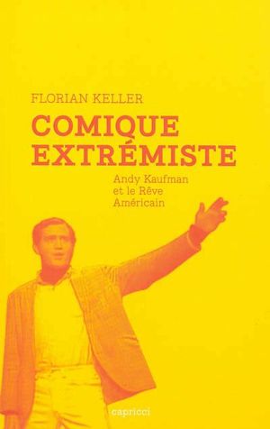 Comique extrémiste : essai sur Andy Kaufman et le rêve américain