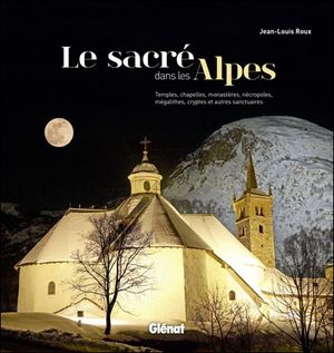 Le sacré dans les Alpes : 77 lieux à découvrir