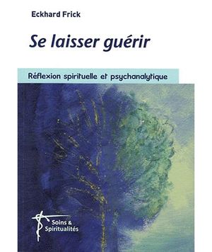 Se laisser guérir : réflexion psychanalytique et spirituelle