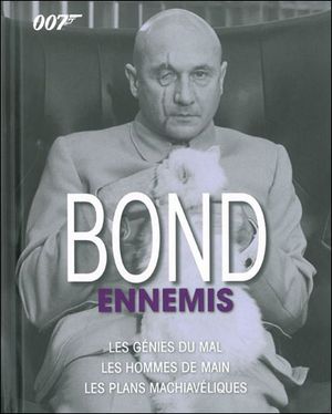 Bond ennemis : les génies du mal, les hommes de main, les plans machiavéliques