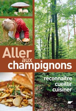 Allez aux champignons : reconnaître, cueillir et cuisiner