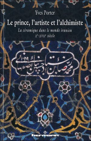 Le prince, l'artiste et l'alchimiste : la céramique dans le monde iranien du Xe au XVIIe siècle