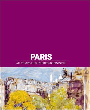 Paris au temps des Impressionnistes 1850-1914