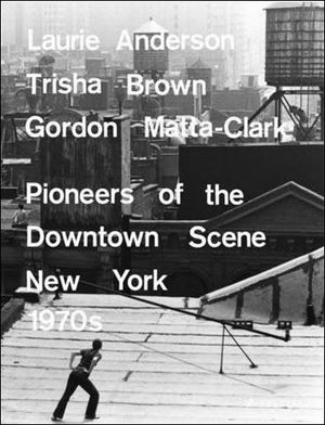 Laurie Anderson, Trisha Brown, Gordon Matta-clark : pioneers of downtown scene New york 1970's