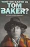 Who on Earth is Tom Baker? - An Autobiography